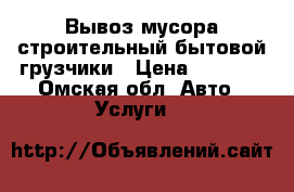 Вывоз мусора строительный бытовой грузчики › Цена ­ 1 200 - Омская обл. Авто » Услуги   